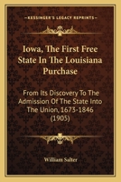 Iowa, the First Free State in the Louisiana Purchase: From Its Discovery to the Admission of the State Into the Union, 1673-1846 1014994861 Book Cover
