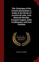 The Technique of the French Alexandrine; a Study of the Works of Leconte de Lisle, Jose Maria de Heredia, François Coppee, Sully Prudhomme, and Paul Verlaine 1017446733 Book Cover