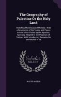 The Geography of Palestine Or the Holy Land: Including Phoenicia and Philistia ; with a Description of the Towns and Places in Asia Minor Visited by ... with Introductory Remarks On the Method of Te 1356766722 Book Cover