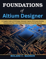 Foundations of Altium Designer: A Complete Guide to PCB Design, Schematic Capture, PCB Layout, Routing, Manufacturing Files, and Professional ... Today, Professional Tomorrow in Tech) B0HCMCGQY9 Book Cover