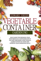 VEGETABLE CONTAINER GARDENING: EASY GUIDE FOR GROWING YOUR VEGETABLES IN A CONTAINER EVEN IF YOU ARE A BEGINNER. HOW TO BUILD A GREAT SYSTEM AT HOME AND IMPROVE YOUR GARDENING SKILLS B088N3TQ95 Book Cover