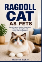 RAGDOLLS AS PETS: Everything You Need to Know About Choosing, Caring for, and Living with a Ragdoll Cat B0H71V23DQ Book Cover