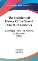 The Ecclesiastical History of the Second and Third Centuries, Illustrated From the Writings of Tertullian 159752672X Book Cover