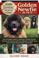 GOLDEN NEWFIE AS PETS: The Complete Guide to Raising a Golden Newfie: Training, Grooming, Nutrition, Behavior, Health Care, and Lifelong Responsible Ownership B0GYK31S4B Book Cover