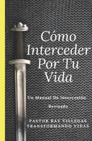 Como Interceder Por Tu Vida: Manual De Intercesión (Spanish Edition) 172515725X Book Cover