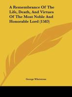 A Remembrance Of The Life, Death, And Virtues Of The Most Noble And Honorable Lord 110459921X Book Cover