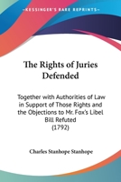 The Rights of Juries Defended: Together With Authorities of Law in Support of Those Reights and the Objections to Mr. Fox's Libel Bill Refuted 1019017805 Book Cover