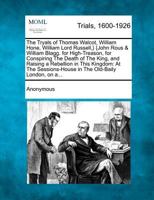 The tryals of Thomas Walcot, William Hone, William Lord Russell, John Rous & William Blagg for high-treason for conspiring the death of the King, and ... in the Old-Baily, London 1275557384 Book Cover