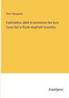 Exploitation, débit et estimation des bois; Cours fait à l'École impériale forestière 3382725665 Book Cover