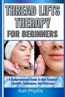 THREAD LIFTS THERAPY FOR BEGINNERS: A Comprehensive Guide To Non-Surgical Facelifts, Techniques, And Aftercare B0DYMHDMYQ Book Cover