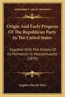Origin And Early Progress Of The Republican Party In The United States: Together With The History Of Its Formation In Massachusetts (1879) 3337659470 Book Cover