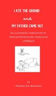 I Ate the Ground and My Father Came Out: An Illustrated Compilation of Persian Expressions Translated Literally B0FRY4ZPZ7 Book Cover