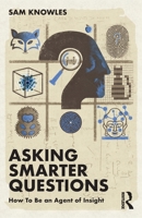 Asking Smarter Questions: How To Be an Agent of Insight 103211116X Book Cover