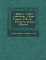 Joannis Kepleri Astronomi Opera Omnia, Volume 4... 1143258843 Book Cover