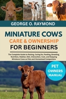 MINIATURE COWS CARE & OWNERSHIP FOR BEGINNERS: The Complete Guide to Raising, Caring for, Feeding, Breeding, Nutrition, Habitat, Diet, Interaction, ... Cows as Pets and Homestead Companions B0FSD1F63M Book Cover