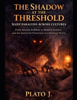 The Shadow at the Threshold: Sleep Paralysis Across Cultures: From Ancient Folklore to Modern Science, and the Search for Protection in a Spiritual World B0GV3SXC8G Book Cover