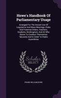 Howe's Handbook of Parliamentary Usage: Arranged for the Instant Use of Legislative and Mass Meetings, Clubs and Fraternal Orders, Teachers, Students, Workingmen, and All Who Desire to Conduct Themsel 1355668611 Book Cover