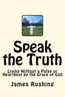 Speak the Truth: LVAD life and living without a pulse or heartbeat but by the Grace of God 1478323736 Book Cover