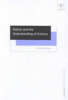 Holism and the Understanding of Science (Ashgate New Critical Thinking in Philosophy) 0754613143 Book Cover