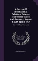 A Survey Of International Relations Between The United States And Germany, August 1, 1914-april 6 1917: Based On Official Documents 1289340714 Book Cover