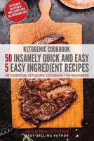 Ketogenic Cookbook: 50 Insanely Quick and Easy 5 Ingredient Recipes: An Essential Ketogenic Cookbook For Beginners 1541070143 Book Cover