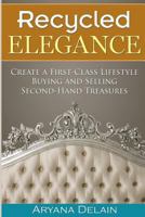 Recycled Elegance: Create a First-Class Lifestyle Buying and Selling Second-Hand Treasures 1537204424 Book Cover