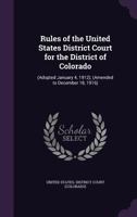 Rules of the United States District Court for the District of Colorado: (Adopted January 4, 1912); 1341460290 Book Cover
