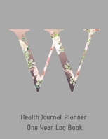 W Annual Health Journal Planner One Year Log Book Monogrammed Personalized Initial: Medical Documentation Notebook with Letter W Alphabet Floral (CQS.0448) 1660745640 Book Cover