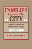 Families against the City: Middle Class Homes of Industrial Chicago, 1872-1890 (Publications of the Joint Center for Urban Studies) 0674292251 Book Cover