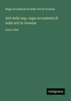 Atti della imp. regia Accademia di belle arti in Venezia: Anno 1850 (Italian Edition) 3388031428 Book Cover