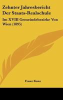 Zehnter Jahresbericht Der Staats-Realschule: Im XVIII Gemeindebezirke Von Wien (1895) 1160774889 Book Cover