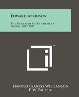 Edward Atkinson: The Biography Of An American Liberal, 1827-1905 1258182475 Book Cover