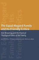 The Equal Regard Family and Its Friendly Critics: Don Browning and the Practical Theological Ethics of the Family (Religion, Marriage, and Family) 080284569X Book Cover