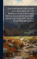 The Portmote Or Court Leet Records Of The Borough Or Town And Royal Manor Of Salford, From The Year 1597 To The Year 1669 Inclusive 1024808823 Book Cover