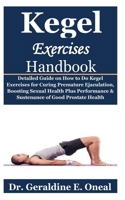 Kegel Exercises Handbook: Detailed Guide on How to Do Kegel Exercises for Curing Premature Ejaculation, Boosting Sexual Health Plus Performance & Sustenance of Good Prostate Health B08F6JZ5QZ Book Cover