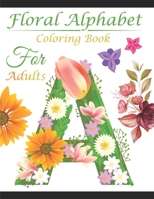 Floral Alphabet Coloring Book For Adults: Alphabet Coloring Book For Adults with Floral Alphabet Letters Stress Relieving Beautiful and Flower Designs ... Gift For Student And College Men And Women B08VYGJSZ7 Book Cover