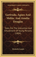 Gertrude, Agnes And Melite, And Amelia Douglas: Tales, For The Instruction And Amusement Of Young Persons 1166974847 Book Cover