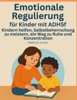 Emotionale Regulierung für Kinder mit ADHS: Kindern helfen, Selbstkontrolle zu erlernen – ein Weg zu Ruhe und Konzentration (German Edition) B0F9WL11KX Book Cover