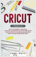 Cricut: 2 books in 1: Cricut for Beginners + Design Space. A Practical and Complete Step-by-Step Guide on How to Use your First Cutting Machine. Includes Tips & Tricks to Realize Amazing Project ideas 180115760X Book Cover