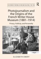 Photojournalism and the Origins of the French Writer House Museum (1881-1914): Privacy, Publicity, and Personality 1138251569 Book Cover