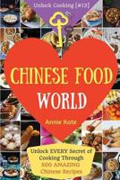 Welcome to Chinese Food World: Unlock Every Secret of Cooking Through 500 Amazing Chinese Recipes (Chinese Cookbook, Chinese Food Made Easy, Healthy Chinese Recipes) (Unlock Cooking, Cookbook [#13]) 1541338049 Book Cover