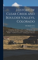 History of Clear Creek and Boulder Valleys, Colorado: Containing a Brief History of the State of Colorado ... an Account of the Ute Trouble : a ... Jefferson Counties, and Biographical Sketches 101584524X Book Cover