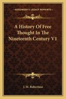 A History Of Free Thought In The Nineteenth Century V1 0766139549 Book Cover