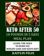 Keto After 50: 18 Pounds In 5 Days Meal Plan: Learn The Ways To Burn Fat: Weight Loss And Keto Diet B097XD6MSR Book Cover