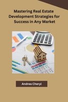 Mastering Real Estate Development Strategies for Success in Any Market B0CPT9F29W Book Cover