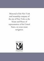 Memorial Of The New York Mail Steamship Company, Of The City Of New York, To The Senate And House Of Representatives Of The United States, On Ocean Steam Navigation 1418190284 Book Cover