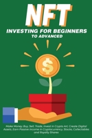 NFT Investing for Beginners to Advanced, Make Money; Buy, Sell, Trade, Invest in Crypto Art, Create Digital Assets, Earn Passive income in ... Beginners to Advanced The Ultimate Handbook) 1838365877 Book Cover
