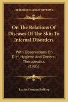 On The Relations Of Diseases Of The Skin To Internal Disorders: With Observations On Diet, Hygiene And General Therapeutics 116696812X Book Cover