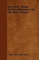 Extra Dry - Being Further Adventures of the Water Wagon 144606154X Book Cover