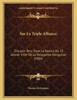 Sur La Triple Alliance: Discours Tenu Dans La Seance Du 15 Janvier 1904 De La Delegation Hongroise 1166679756 Book Cover